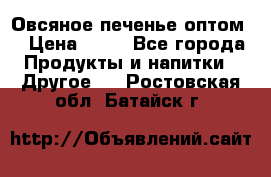 Овсяное печенье оптом  › Цена ­ 60 - Все города Продукты и напитки » Другое   . Ростовская обл.,Батайск г.